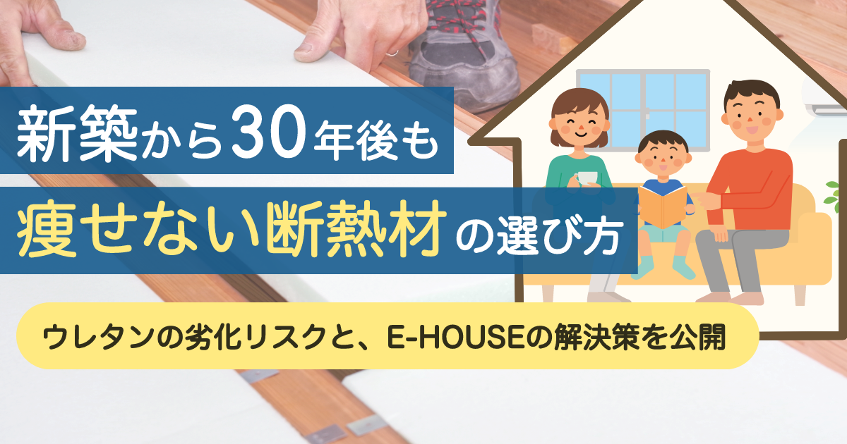 30年後も後悔しない断熱材選びの答え。ウレタン断熱材の『痩せ』と火災リスクとは？